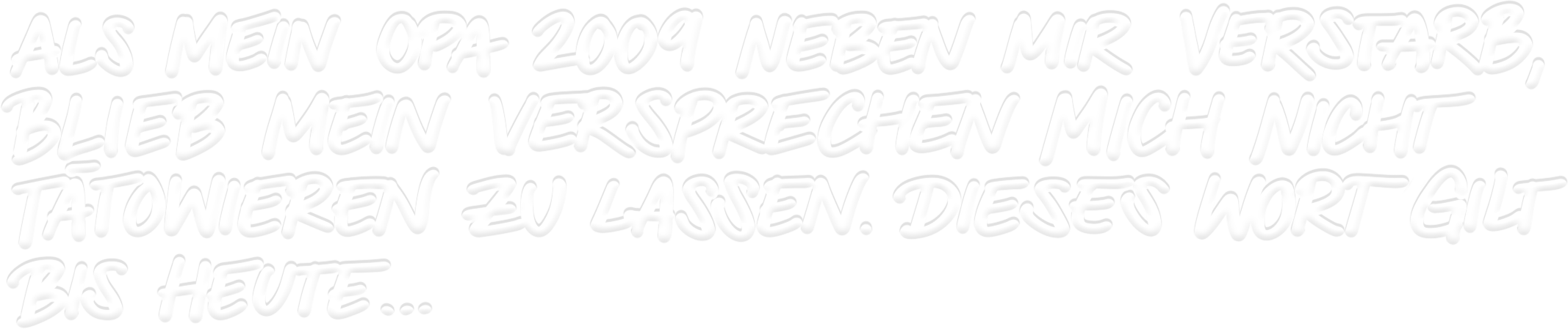 Als mein Opa 2009 neben mir verstarb, blieb mein Versprechen mich nicht tätowieren zu lassen. Dieses Wort gilt bis heute...
